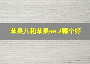 苹果八和苹果se 2哪个好